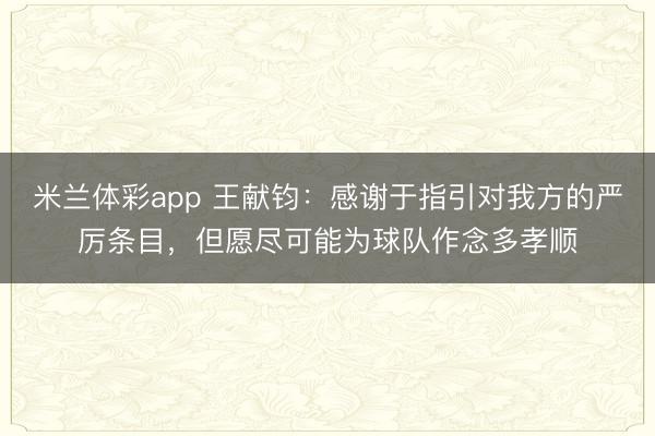 米兰体彩app 王献钧：感谢于指引对我方的严厉条目，但愿尽可能为球队作念多孝顺