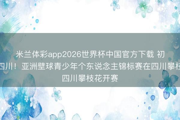 米兰体彩app2026世界杯中国官方下载 初次登陆四川!亚洲壁球青少年个东说念主锦标赛在四川攀枝花开赛