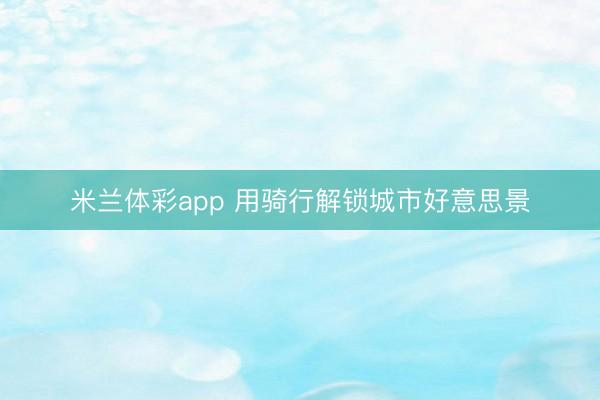 米兰体彩app 用骑行解锁城市好意思景