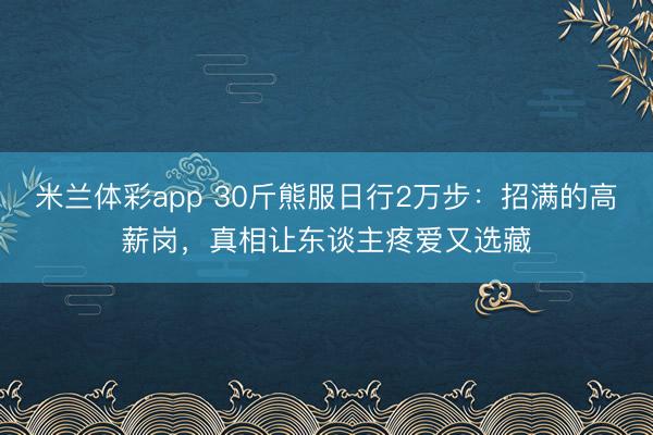 米兰体彩app 30斤熊服日行2万步:招满的高薪岗,真相让东谈主疼爱又选藏