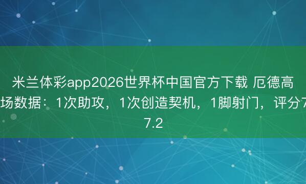 米兰体彩app2026世界杯中国官方下载 厄德高全场数据:1次助攻,1次创造契机,1脚射门,评分7.2