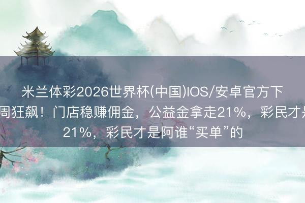 米兰体彩2026世界杯(中国)IOS/安卓官方下载 68亿足彩一周狂飙!门店稳赚佣金,公益金拿走21%,彩民才是阿谁“买单”的