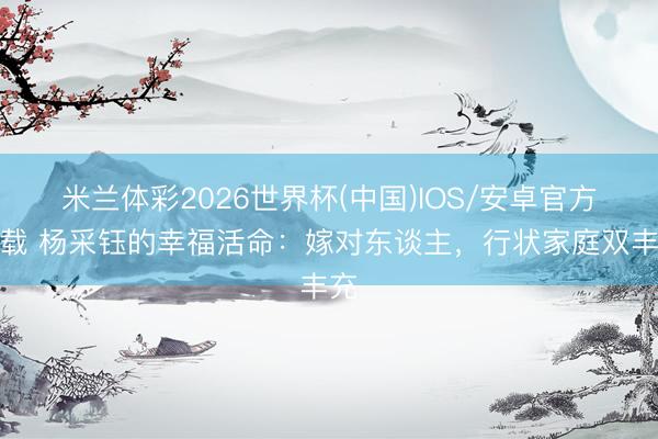 米兰体彩2026世界杯(中国)IOS/安卓官方下载 杨采钰的幸福
